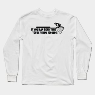 If You Can Read This, You're Fishing Too Close Funny Long Sleeve T-Shirt